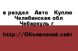  в раздел : Авто » Куплю . Челябинская обл.,Чебаркуль г.